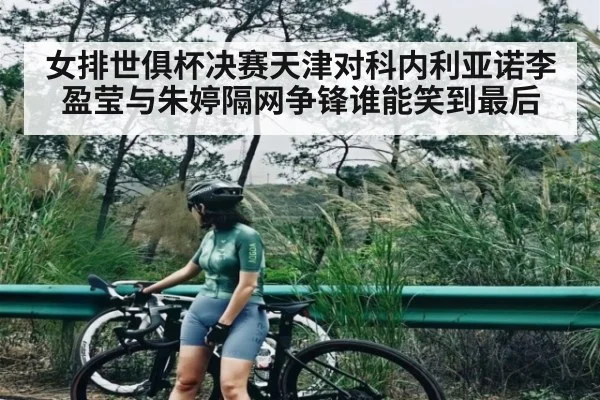 女排世俱杯决赛天津对科内利亚诺李盈莹与朱婷隔网争锋谁能笑到最后 - kaiyun